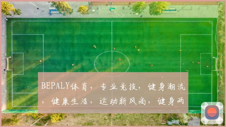 BEPALY体育，专业竞技，健身潮流，健康生活，运动新风尚，健身两不误