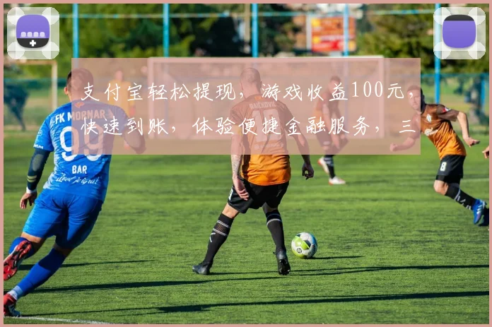 支付宝轻松提现，游戏收益100元，快速到账，体验便捷金融服务，三步搞定