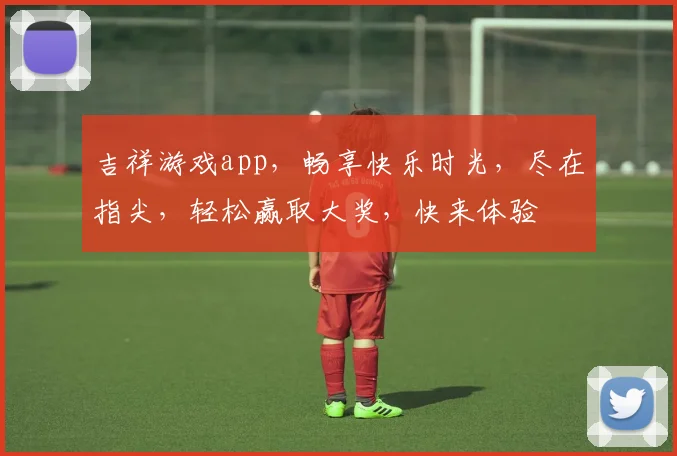 吉祥游戏app，畅享快乐时光，尽在指尖，轻松赢取大奖，快来体验