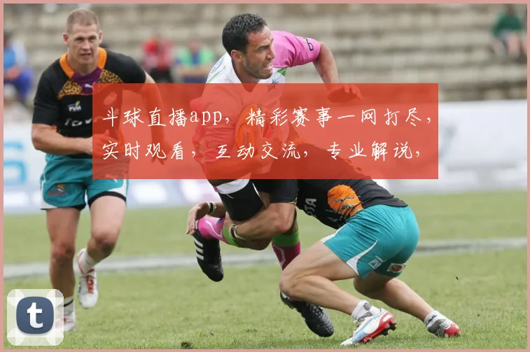 斗球直播app，精彩赛事一网打尽，实时观看，互动交流，专业解说，三重福利，不容错过