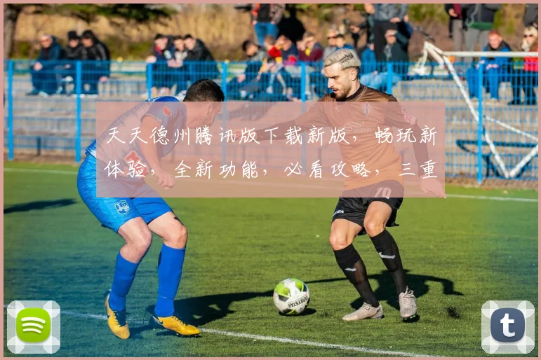 天天德州腾讯版下载新版，畅玩新体验，全新功能，必看攻略，三重福利，不容错过