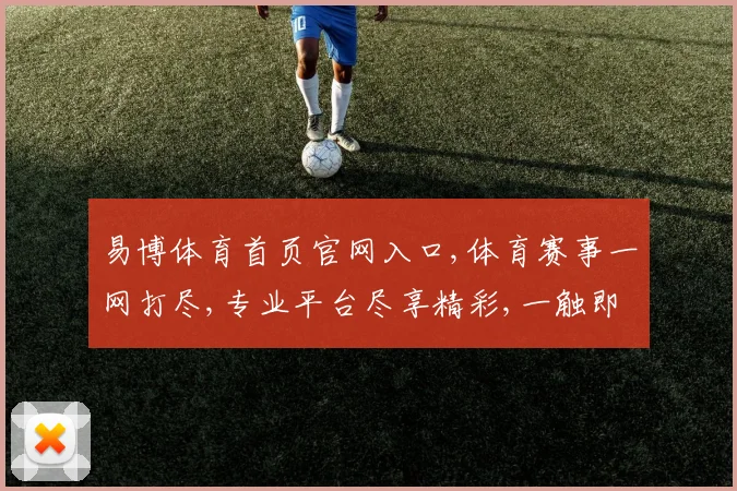 易博体育首页官网入口,体育赛事一网打尽,专业平台尽享精彩,一触即达