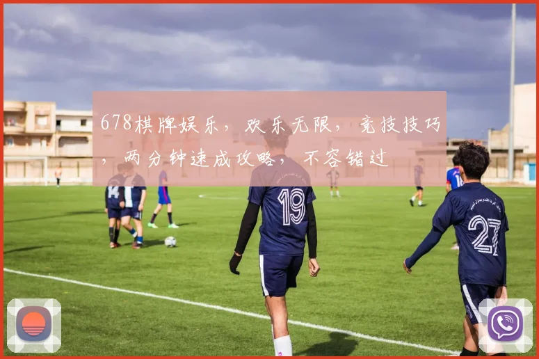 678棋牌娱乐，欢乐无限，竞技技巧，两分钟速成攻略，不容错过