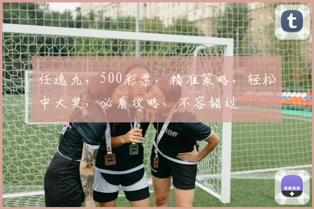 任选九，500彩票，精准策略，轻松中大奖，必看攻略，不容错过