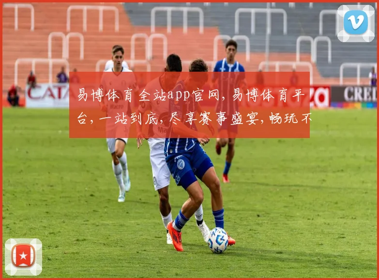 易博体育全站app官网,易博体育平台,一站到底,尽享赛事盛宴,畅玩不停歇
