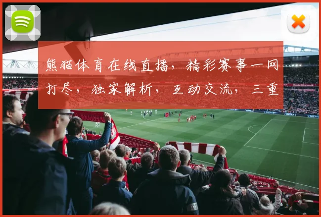 熊猫体育在线直播，精彩赛事一网打尽，独家解析，互动交流，三重福利，不容错过