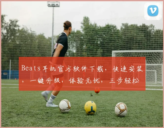 Beats耳机官方软件下载，快速安装，一键升级，体验无忧，三步轻松拥有