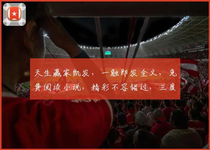 天生赢家凯发，一触即发全文，免费阅读小说，精彩不容错过，三度推荐，必看之作